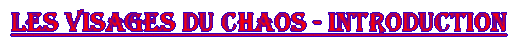 Les Visages du Chaos - Introduction